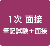 1次 面接 筆記試験＋面接